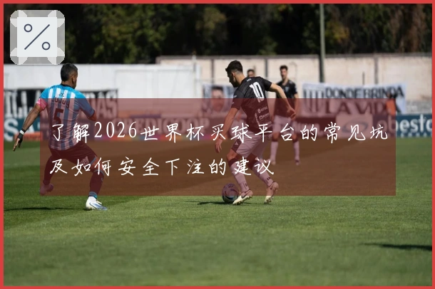 了解2026世界杯买球平台的常见坑及如何安全下注的建议