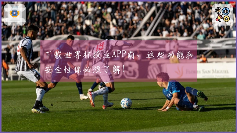 下载世界杯投注APP前，这些功能和安全性你必须了解！