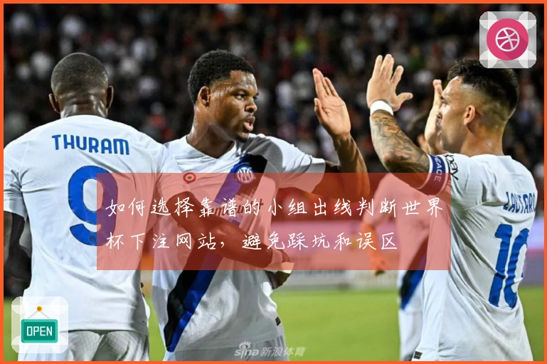 如何选择靠谱的小组出线判断世界杯下注网站，避免踩坑和误区