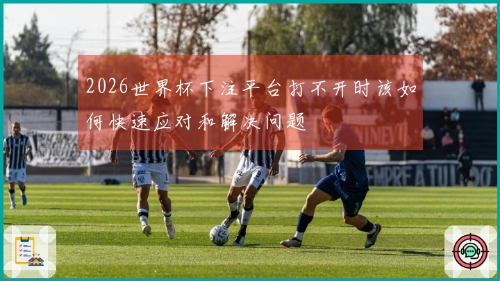 2026世界杯下注平台打不开时该如何快速应对和解决问题