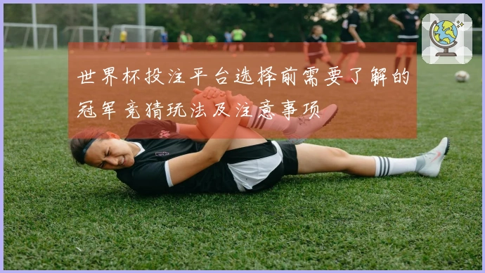 世界杯投注平台选择前需要了解的冠军竞猜玩法及注意事项