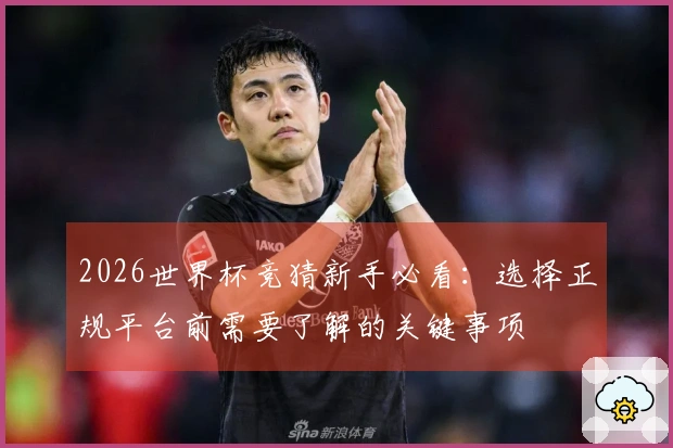 2026世界杯竞猜新手必看：选择正规平台前需要了解的关键事项