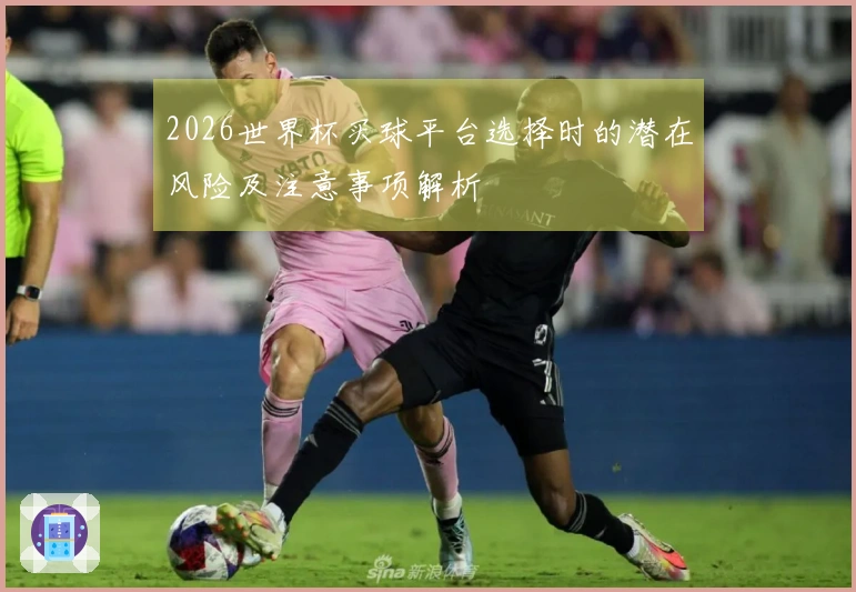 2026世界杯买球平台选择时的潜在风险及注意事项解析