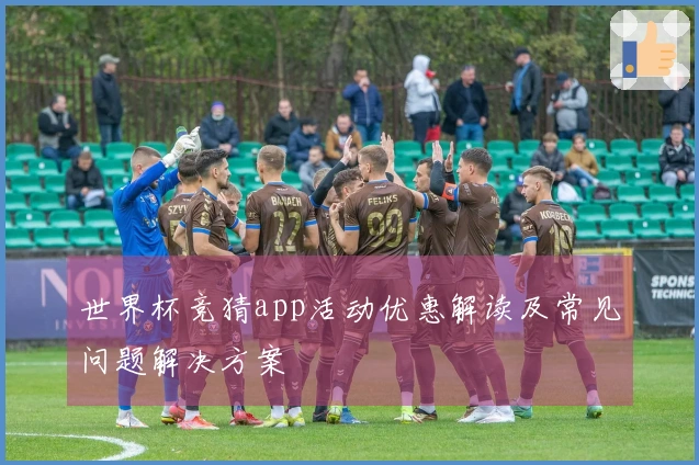 世界杯竞猜app活动优惠解读及常见问题解决方案