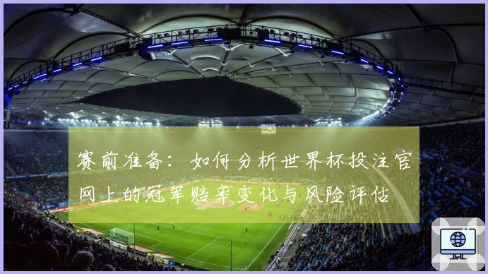 赛前准备：如何分析世界杯投注官网上的冠军赔率变化与风险评估