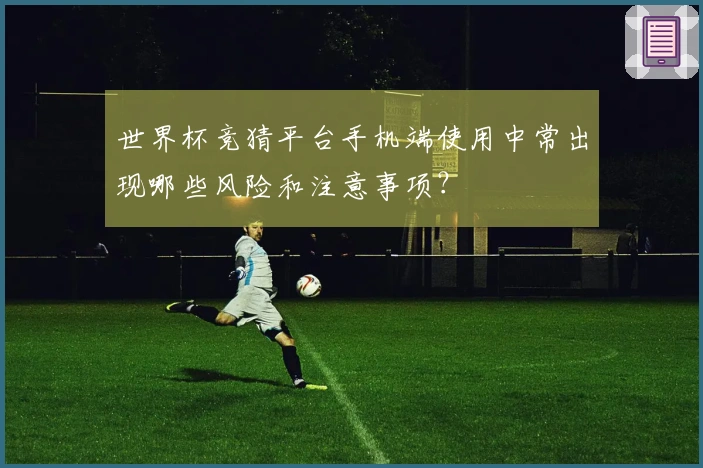 世界杯竞猜平台手机端使用中常出现哪些风险和注意事项？