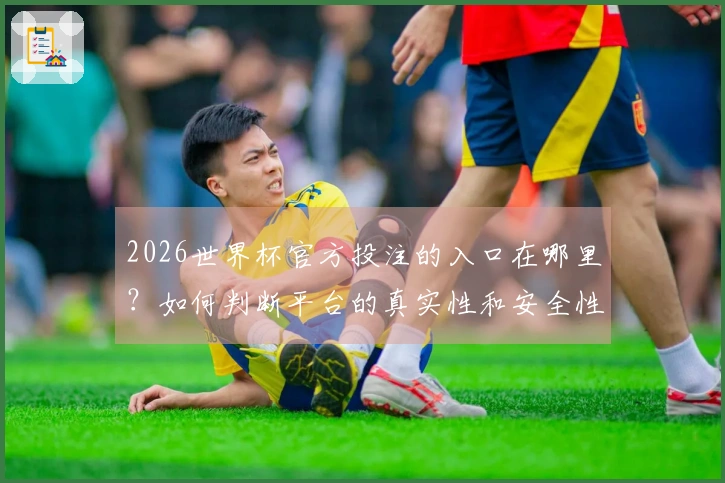 2026世界杯官方投注的入口在哪里？如何判断平台的真实性和安全性