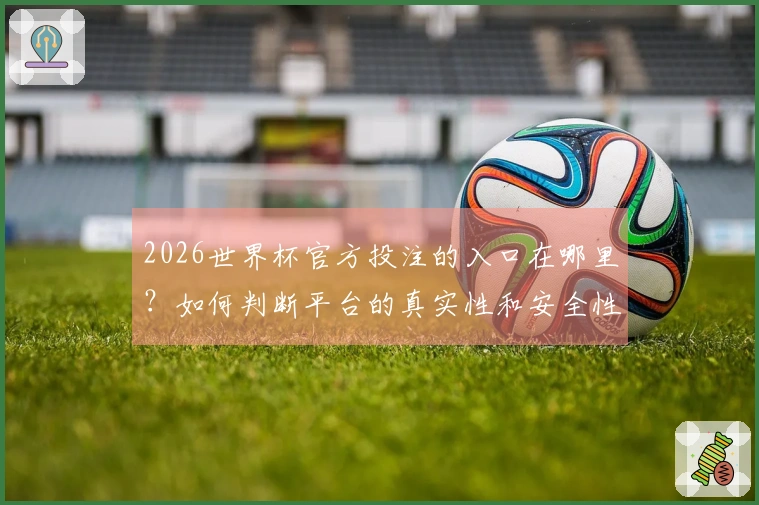2026世界杯官方投注的入口在哪里?如何判断平台的真实性和安全性