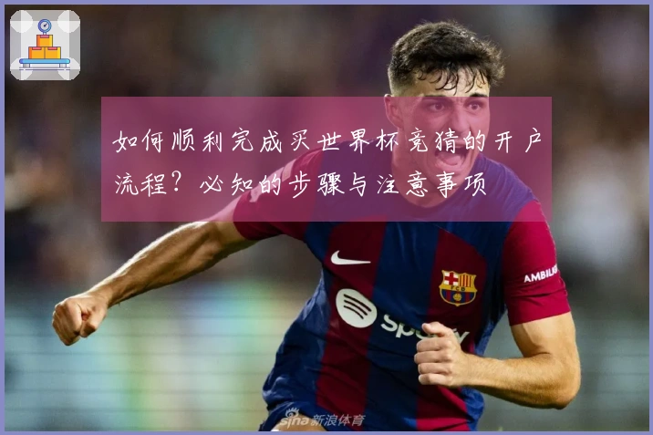 如何顺利完成买世界杯竞猜的开户流程？必知的步骤与注意事项