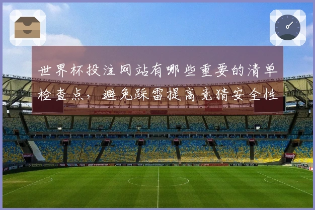 世界杯投注网站有哪些重要的清单检查点，避免踩雷提高竞猜安全性
