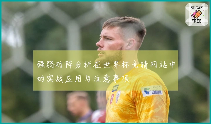 强弱对阵分析在世界杯竞猜网站中的实战应用与注意事项