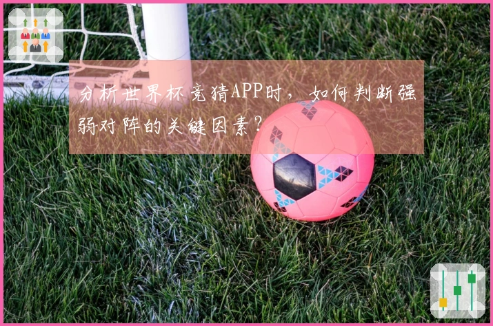分析世界杯竞猜APP时，如何判断强弱对阵的关键因素？