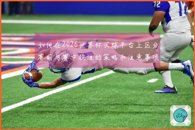 如何在2026世界杯买球平台上区分赛前与赛中投注的策略和注意事项