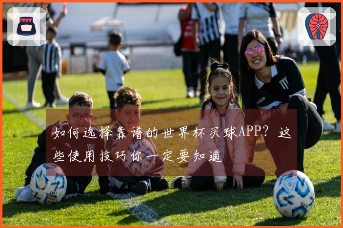 如何选择靠谱的世界杯买球APP？这些使用技巧你一定要知道