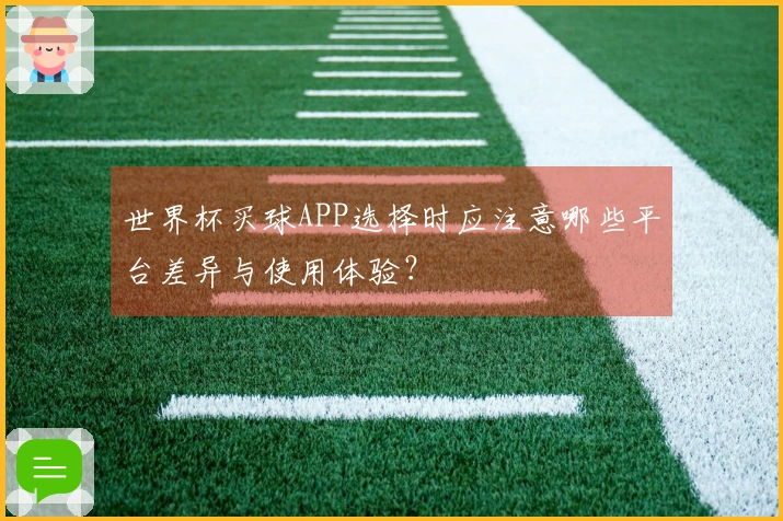 世界杯买球APP选择时应注意哪些平台差异与使用体验？