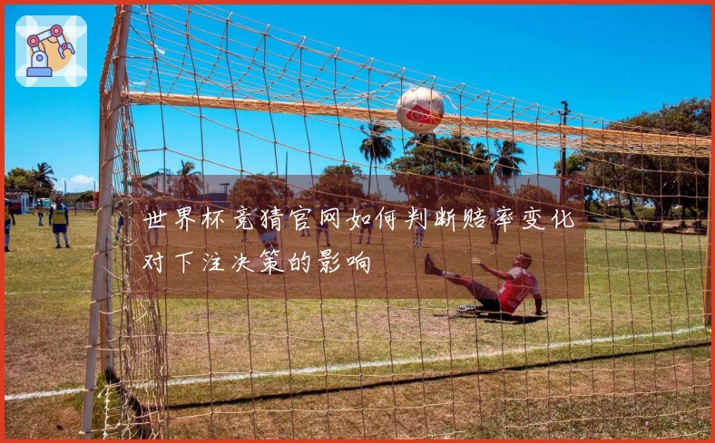 世界杯竞猜官网如何判断赔率变化对下注决策的影响