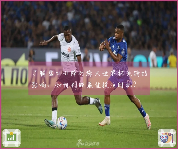 了解盘口升降对烽火世界杯竞猜的影响，如何判断最佳投注时机？