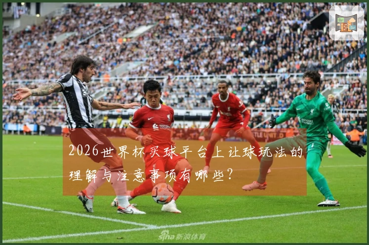 2026世界杯买球平台上让球玩法的理解与注意事项有哪些？