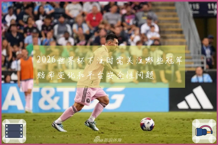 2026世界杯下注时需关注哪些冠军赔率变化和平台安全性问题