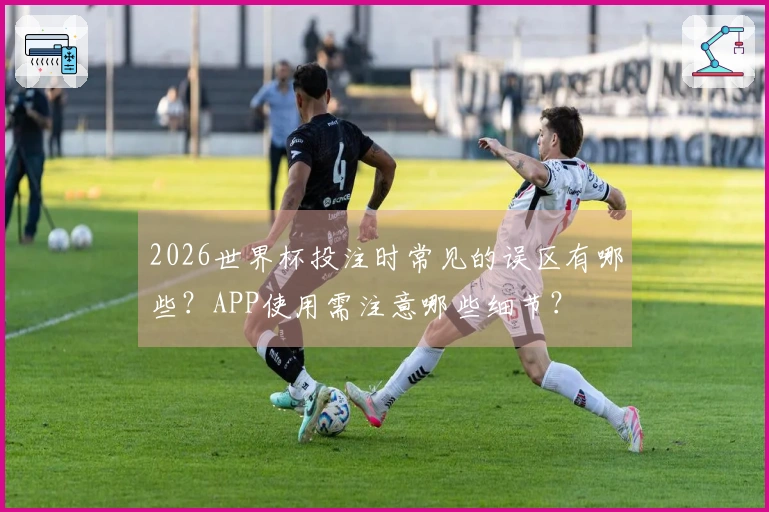 2026世界杯投注时常见的误区有哪些？APP使用需注意哪些细节？