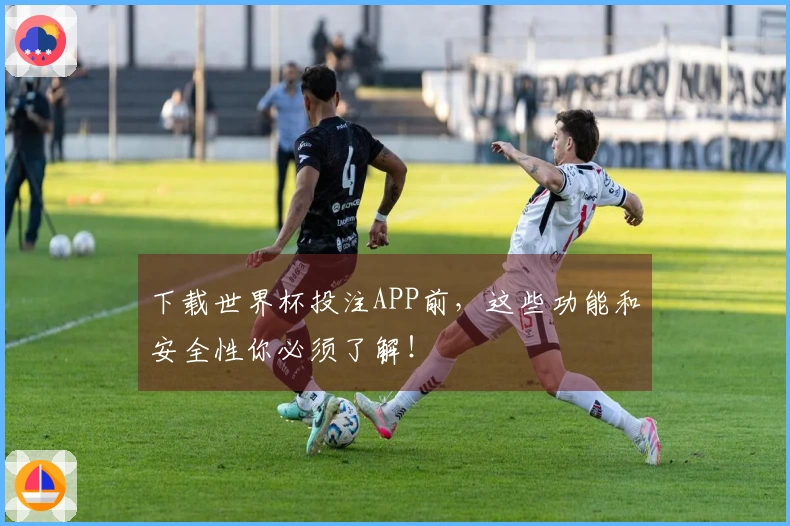下载世界杯投注APP前，这些功能和安全性你必须了解！
