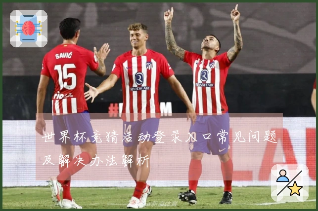 世界杯竞猜活动登录入口常见问题及解决办法解析