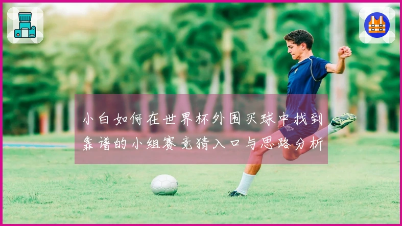 小白如何在世界杯外围买球中找到靠谱的小组赛竞猜入口与思路分析