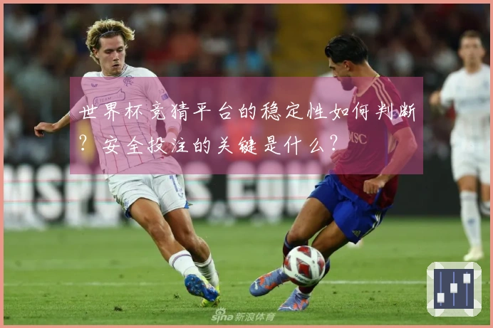 世界杯竞猜平台的稳定性如何判断?安全投注的关键是什么?